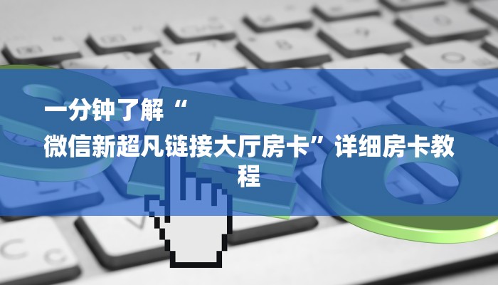 一分钟了解“
微信新超凡链接大厅房卡”详细房卡教程 一分钟了解“
微信新超凡链接大厅房卡”详细房卡教程