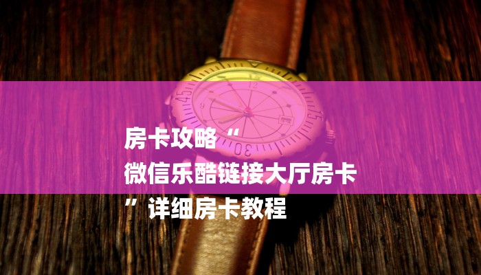 房卡攻略“
微信乐酷链接大厅房卡
”详细房卡教程