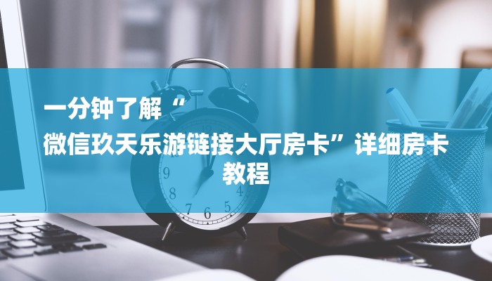 一分钟了解“
微信玖天乐游链接大厅房卡”详细房卡教程 一分钟了解“
微信玖天乐游链接大厅房卡”详细房卡教程