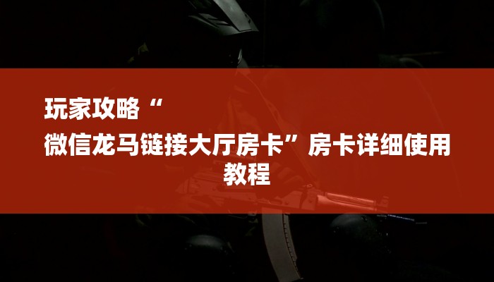 玩家攻略“
微信龙马链接大厅房卡”房卡详细使用教程