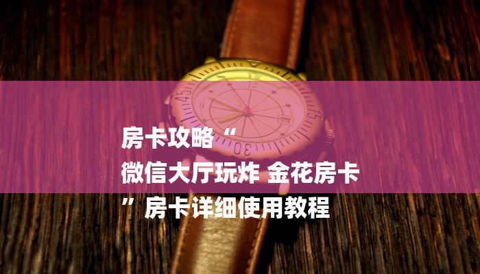 房卡攻略“
微信大厅玩炸 金花房卡
”房卡详细使用教程