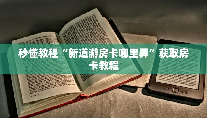 秒懂教程“新道游房卡哪里弄”获取房卡教程