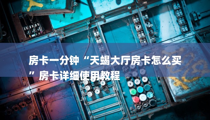 房卡一分钟“天蝎大厅房卡怎么买
”房卡详细使用教程