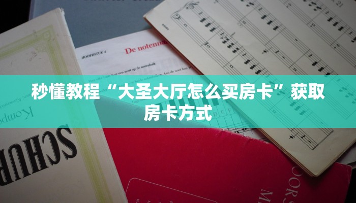 秒懂教程“大圣大厅怎么买房卡”获取房卡方式