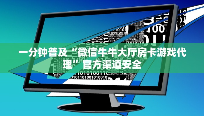 一分钟普及“微信牛牛大厅房卡游戏代理”官方渠道安全