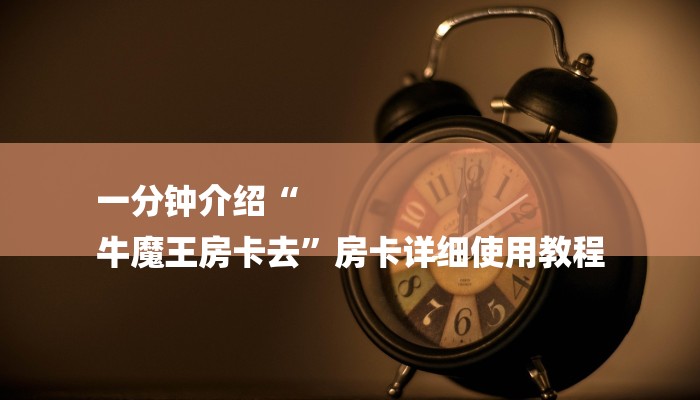 一分钟介绍“
牛魔王房卡去”房卡详细使用教程