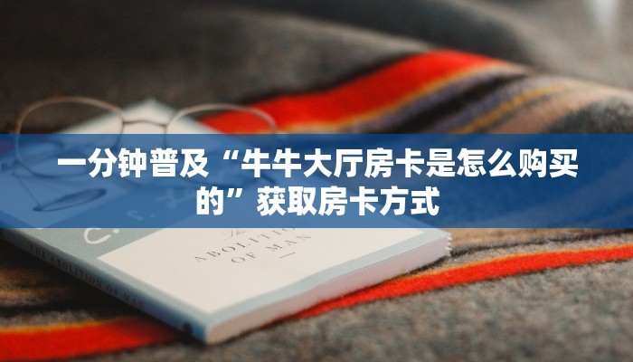 一分钟普及“牛牛大厅房卡是怎么购买的”获取房卡方式