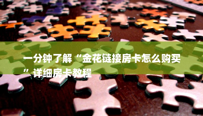 一分钟了解“金花链接房卡怎么购买
”详细房卡教程