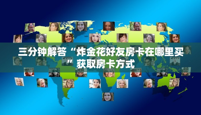 三分钟解答“炸金花好友房卡在哪里买”获取房卡方式