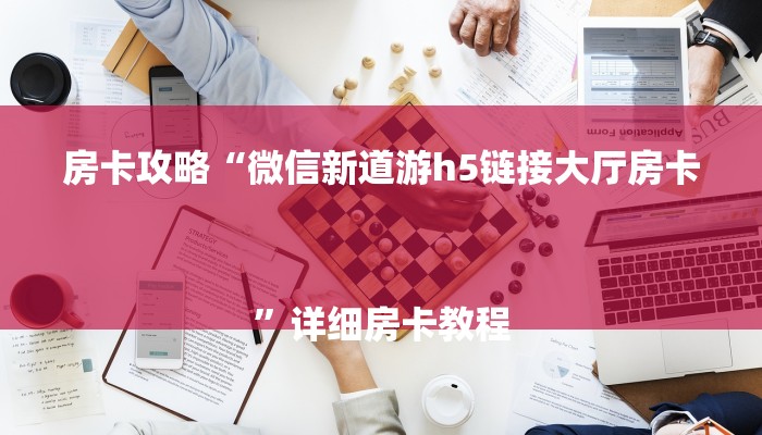 房卡攻略“微信新道游h5链接大厅房卡
”详细房卡教程