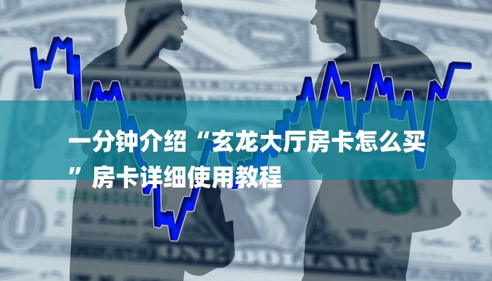 一分钟介绍“玄龙大厅房卡怎么买
”房卡详细使用教程 一分钟介绍“玄龙大厅房卡怎么买
”房卡详细使用教程