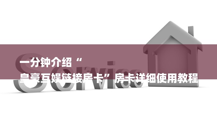 一分钟介绍“
皇豪互娱链接房卡”房卡详细使用教程 一分钟介绍“
皇豪互娱链接房卡”房卡详细使用教程