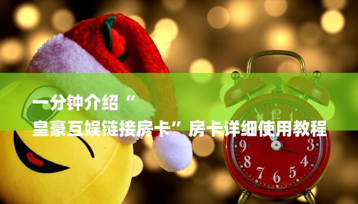 一分钟介绍“
皇豪互娱链接房卡”房卡详细使用教程 一分钟介绍“
皇豪互娱链接房卡”房卡详细使用教程