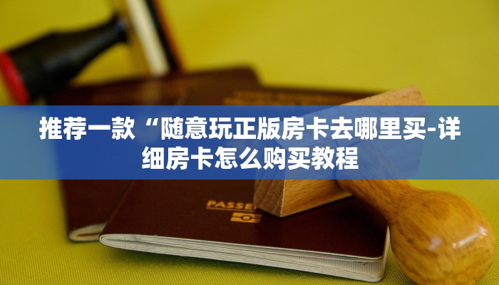 推荐一款“随意玩正版房卡去哪里买-详细房卡怎么购买教程