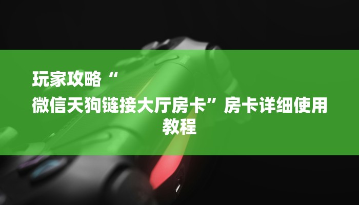 玩家攻略“
微信天狗链接大厅房卡”房卡详细使用教程