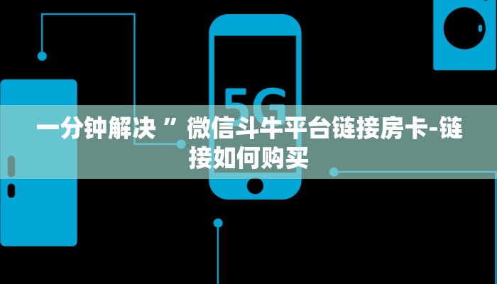 一分钟解决 ”微信斗牛平台链接房卡-链接如何购买