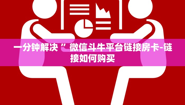 一分钟解决 ”微信斗牛平台链接房卡-链接如何购买 一分钟解决 ”微信斗牛平台链接房卡-链接如何购买