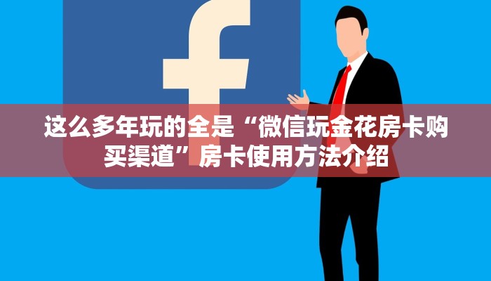 这么多年玩的全是“微信玩金花房卡购买渠道”房卡使用方法介绍 这么多年玩的全是“微信玩金花房卡购买渠道”房卡使用方法介绍