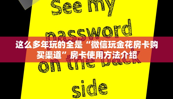这么多年玩的全是“微信玩金花房卡购买渠道”房卡使用方法介绍