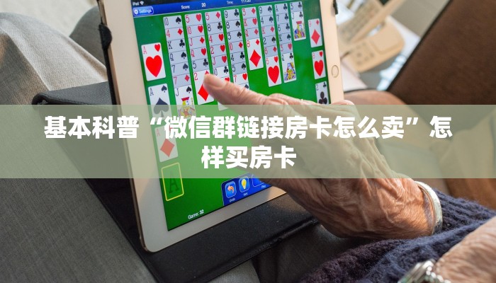 基本科普“微信群链接房卡怎么卖”怎样买房卡