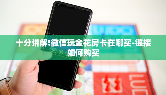 十分讲解!微信玩金花房卡在哪买-链接如何购买