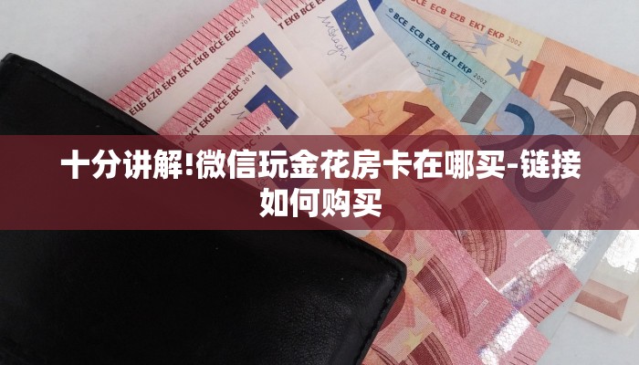 十分讲解!微信玩金花房卡在哪买-链接如何购买