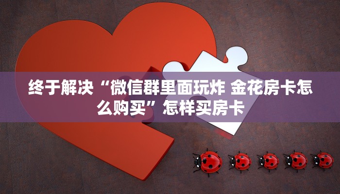 这么多年玩的全是“微信金花房卡一毛一张”详细教程