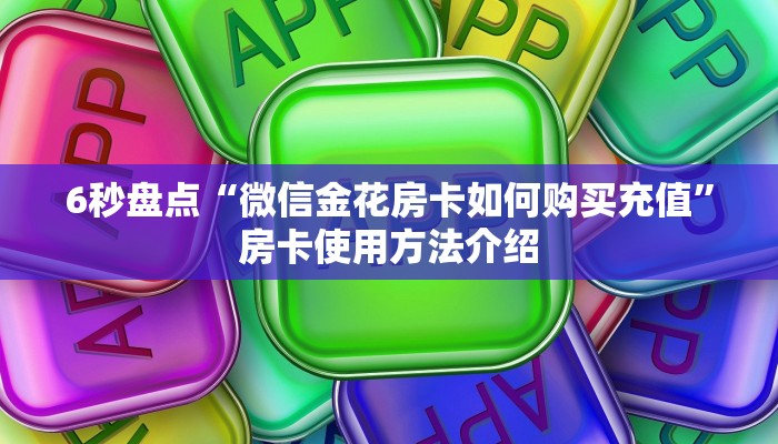 6秒盘点“微信金花房卡如何购买充值”房卡使用方法介绍