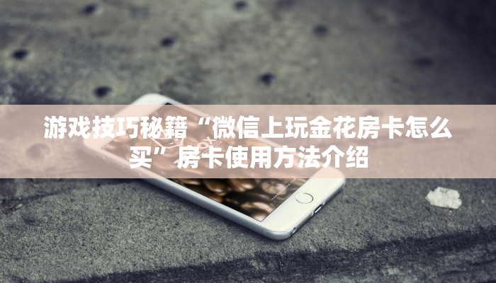 游戏技巧秘籍“微信上玩金花房卡怎么买”房卡使用方法介绍