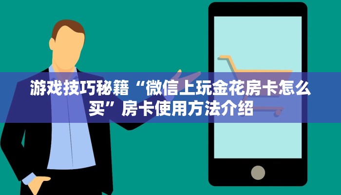 游戏技巧秘籍“微信上玩金花房卡怎么买”房卡使用方法介绍 游戏技巧秘籍“微信上玩金花房卡怎么买”房卡使用方法介绍