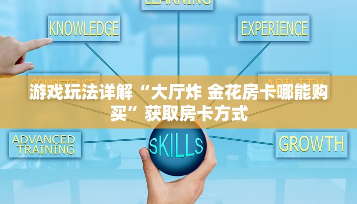 游戏玩法详解“大厅炸 金花房卡哪能购买”获取房卡方式