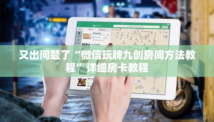 又出问题了“微信玩牌九创房间方法教程”详细房卡教程 又出问题了“微信玩牌九创房间方法教程”详细房卡教程