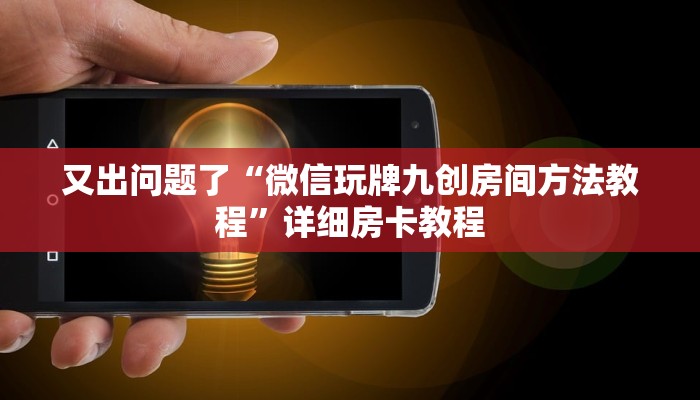 又出问题了“微信玩牌九创房间方法教程”详细房卡教程 又出问题了“微信玩牌九创房间方法教程”详细房卡教程