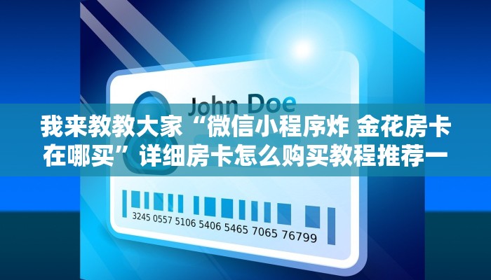 我来教教大家“微信小程序炸 金花房卡在哪买”详细房卡怎么购买教程推荐一款