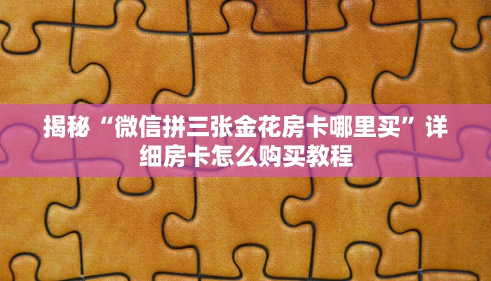 揭秘“微信拼三张金花房卡哪里买”详细房卡怎么购买教程