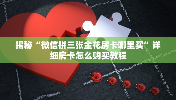 揭秘“微信拼三张金花房卡哪里买”详细房卡怎么购买教程