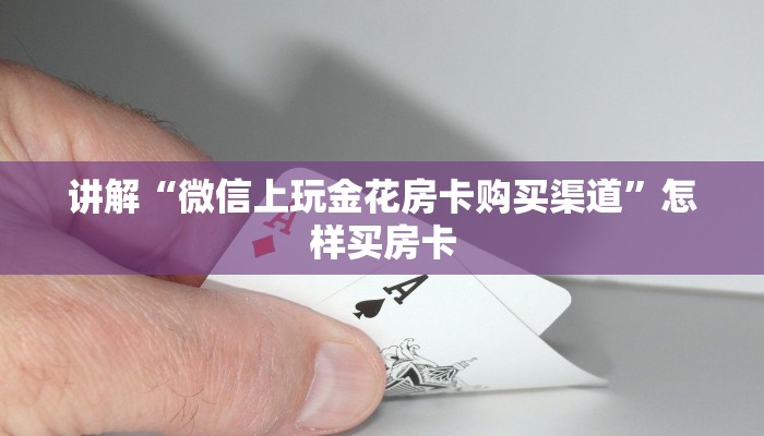 讲解“微信上玩金花房卡购买渠道”怎样买房卡
