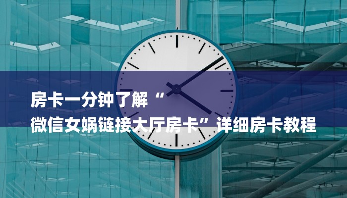 房卡一分钟了解“
微信女娲链接大厅房卡”详细房卡教程