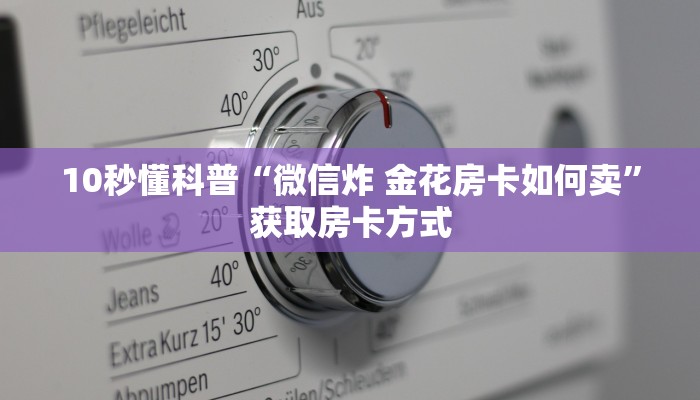 10秒懂科普“微信炸 金花房卡如何卖”获取房卡方式