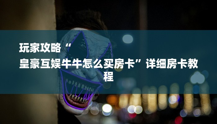 玩家攻略“
皇豪互娱牛牛怎么买房卡”详细房卡教程