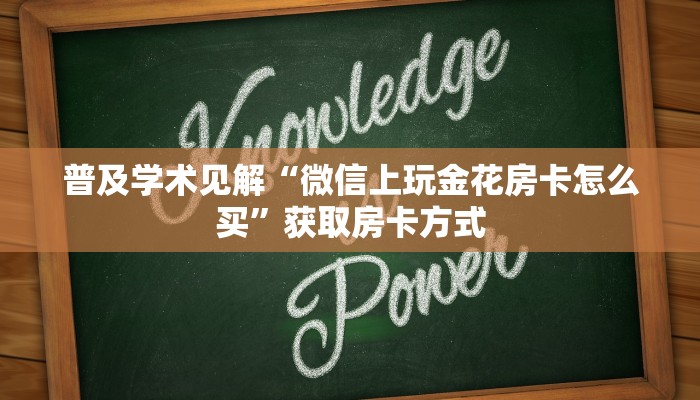 普及学术见解“微信上玩金花房卡怎么买”获取房卡方式