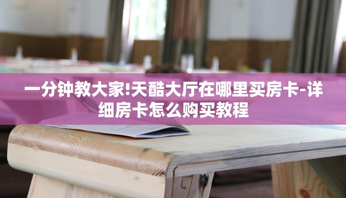 一分钟教大家!天酷大厅在哪里买房卡-详细房卡怎么购买教程