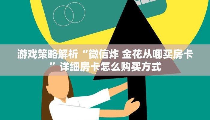 游戏策略解析“微信炸 金花从哪买房卡”详细房卡怎么购买方式