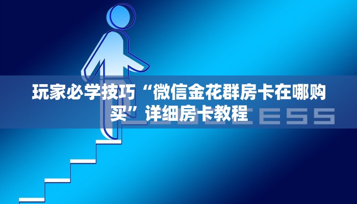 玩家必学技巧“微信金花群房卡在哪购买”详细房卡教程