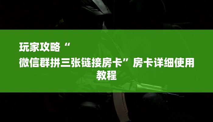 玩家攻略“
微信群拼三张链接房卡”房卡详细使用教程