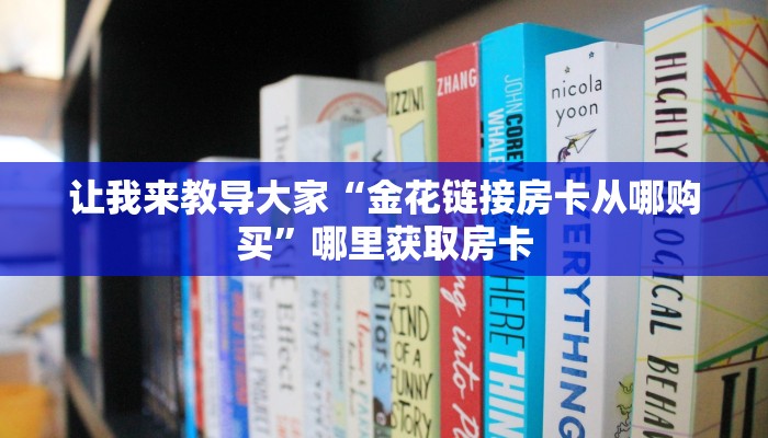 让我来教导大家“金花链接房卡从哪购买”哪里获取房卡