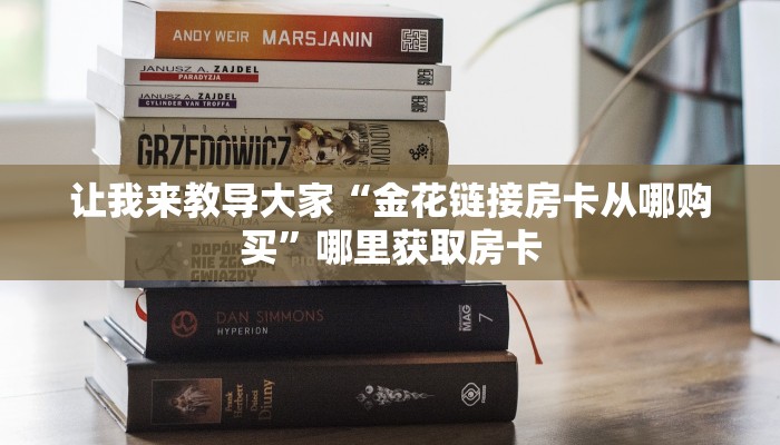 让我来教导大家“金花链接房卡从哪购买”哪里获取房卡