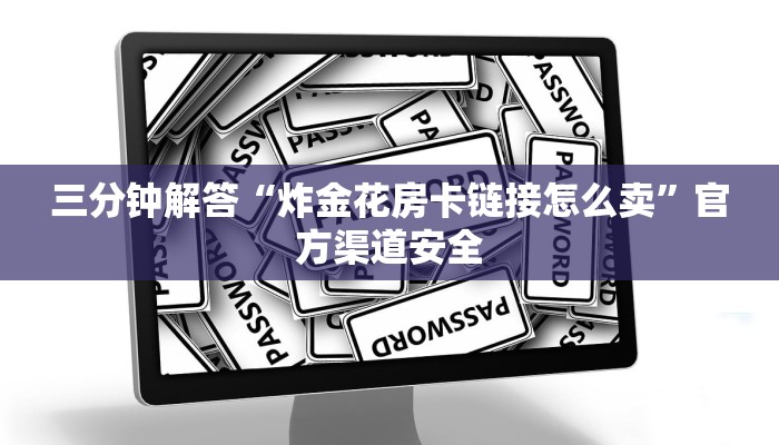 三分钟解答“炸金花房卡链接怎么卖”官方渠道安全