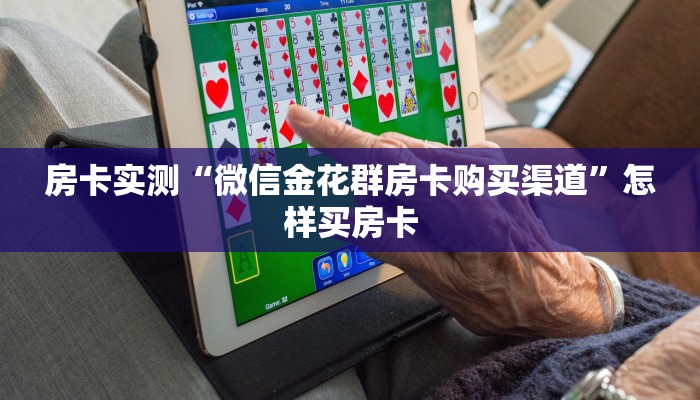 房卡实测“微信金花群房卡购买渠道”怎样买房卡