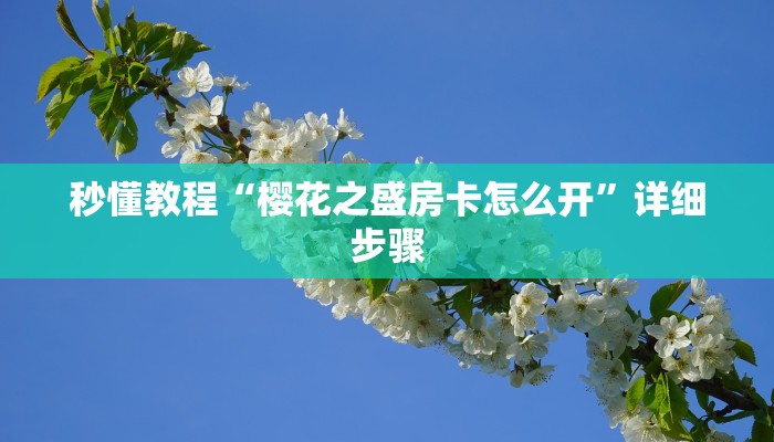 秒懂教程“樱花之盛房卡怎么开”详细步骤